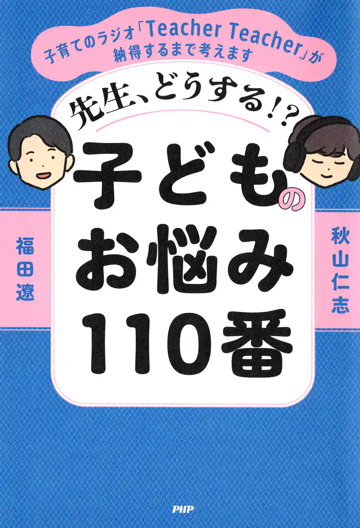 先生、どうする！？ 子どものお悩み110番 子育てのラジオ「Teacher Teacher」が納得するまで考えます