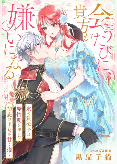 会うたびに、貴方が嫌いになる～氷の貴公子は発情期を迎えた初恋の王女を甘く抱く～