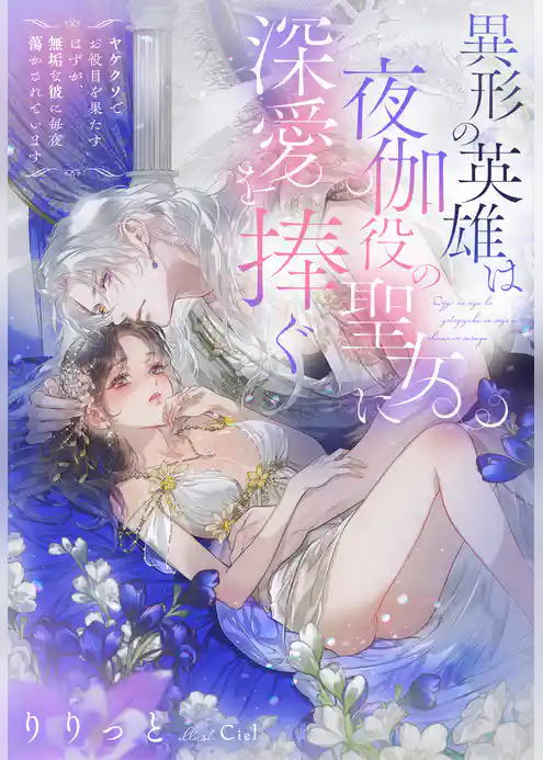 異形の英雄は夜伽役の聖女に深愛を捧ぐ～ヤケクソでお役目を果たすはずが、無垢な彼に毎夜蕩かされています～