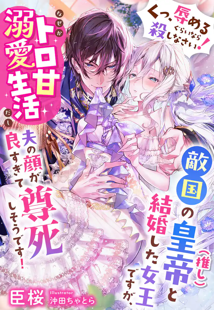 「くっ、辱めるぐらいなら殺しなさい！」敵国の皇帝（推し）と結婚した女王ですが、なぜかトロ甘溺愛生活だし夫の顔が良すぎて尊死しそうです！