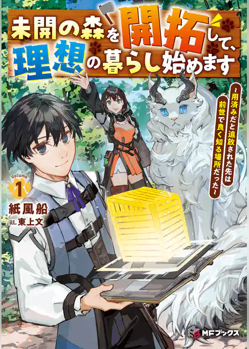 未開の森を開拓して、理想の暮らし始めます　～用済みだと追放された先は前世で良く知る場所だった～