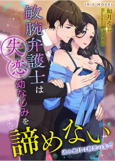 敏腕弁護士は失恋幼なじみを諦めない～迸る蜜月は初恋の先で～