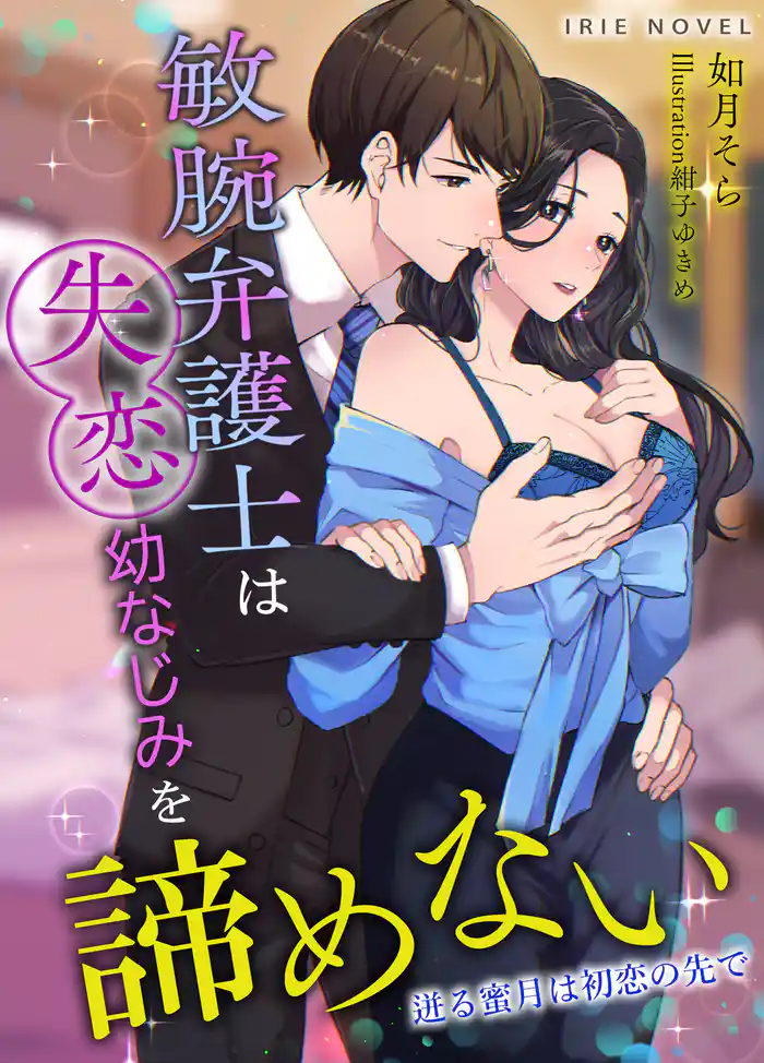 敏腕弁護士は失恋幼なじみを諦めない～迸る蜜月は初恋の先で～