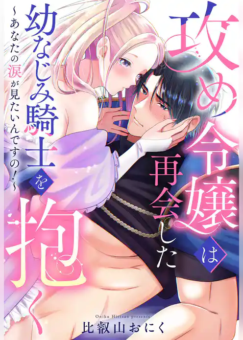 攻め令嬢は再会した幼なじみ騎士を抱く～あなたの涙が見たいんですの！～【単話売】