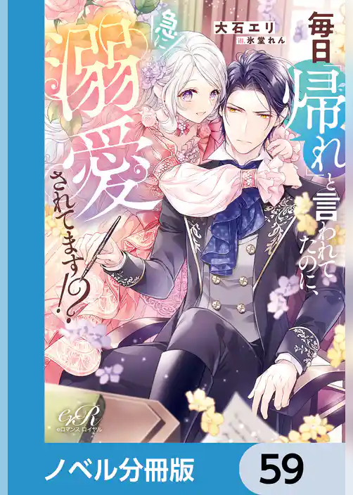 毎日「帰れ」と言われてたのに、急に溺愛されてます！？【ノベル分冊版】