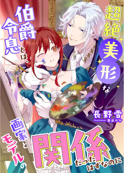 超絶美形な伯爵令息とは、画家とモデルの関係だったはずなのに