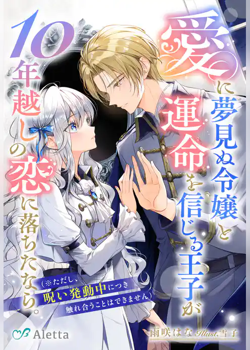 愛に夢見ぬ令嬢と運命を信じる王子が10年越しの恋に落ちたなら。（※ただし、呪い発動中につき触れ合うことはできません）