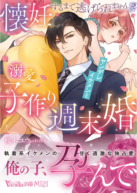 懐妊するまで逃げられません！？　ヤンデレイケメンと溺愛子作り週末婚