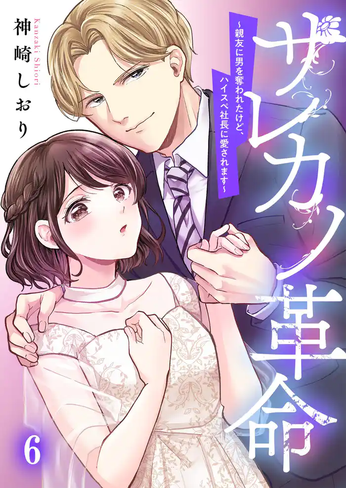 サレカノ革命~親友に男を奪われたけど、ハイスぺ社長に愛されます~6