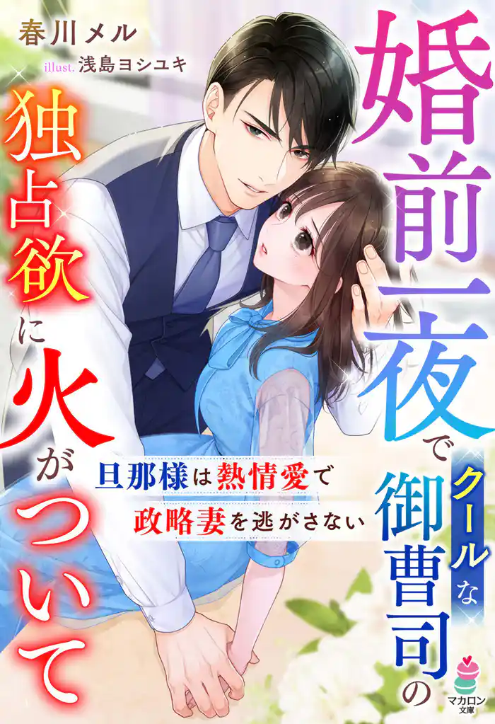 婚前一夜でクールな御曹司の独占欲に火がついて~旦那様は熱情愛で政略妻を逃がさない~