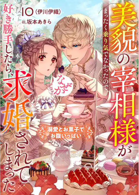 美貌の宰相様がまったく乗り気でなかったので、好き勝手したら、なぜか求婚されてしまった　溺愛とお菓子でお腹いっぱい