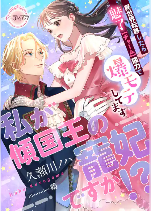 私が傾国王の寵妃ですか！？　異世界転移したら魅了【チャーム】能力で爆モテしてます