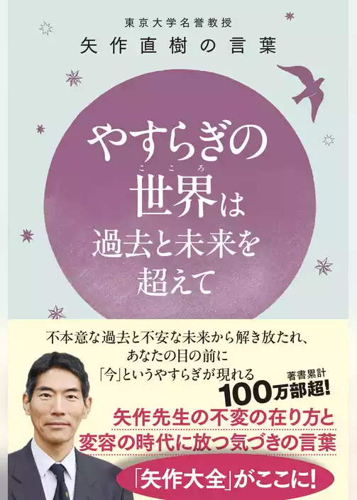 やすらぎの世界（こころ）は過去と未来を超えて - 東大名誉教授 矢作直樹の言葉 不本意な過去と不安な未来から解き放たれ、あなたの目の前に「今」というやすらぎが現れる -
