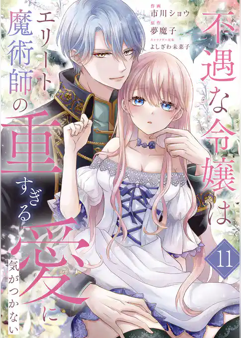 不遇な令嬢はエリート魔術師の重すぎる愛に気がつかない