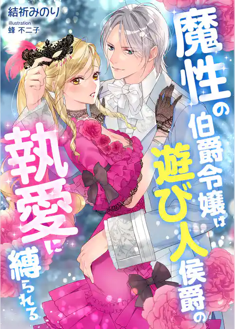 魔性の伯爵令嬢は遊び人侯爵の執愛に縛られる