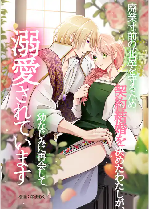 廃業寸前の花屋を守るため契約結婚を決めたわたしが、幼なじみに再会して溺愛されています