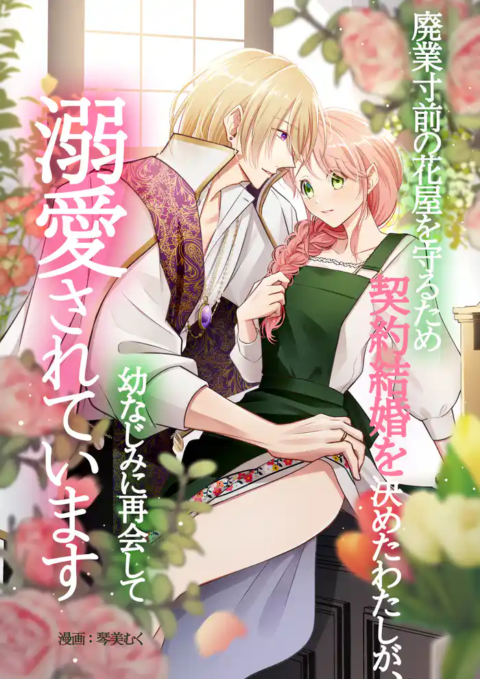 廃業寸前の花屋を守るため契約結婚を決めたわたしが、幼なじみに再会して溺愛されています