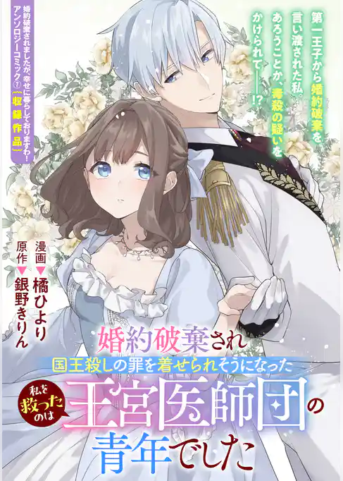 婚約破棄され国王殺しの罪を着せられそうになった私を救ったのは王宮医師団の青年でした