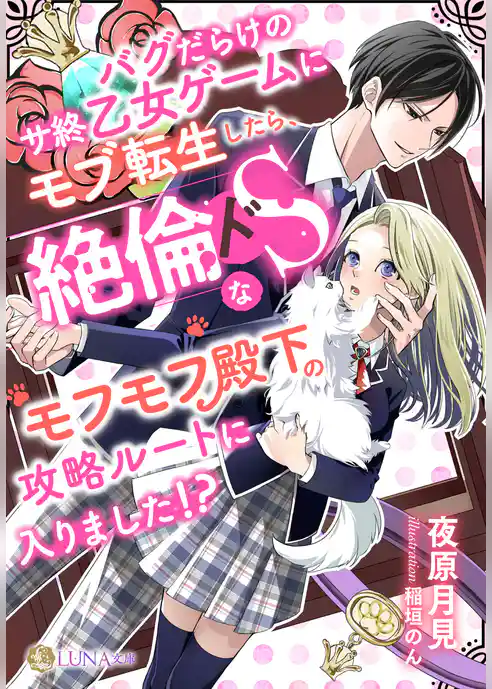 バグだらけのサ終乙女ゲームにモブ転生したら、絶倫ドＳなモフモフ殿下の攻略ルートに入りました！？