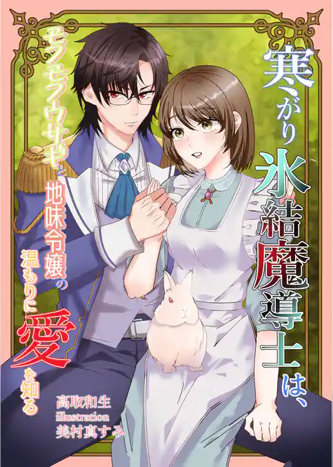 寒がり氷結魔導士は、モフモフウサギと地味令嬢の温もりに愛を知る