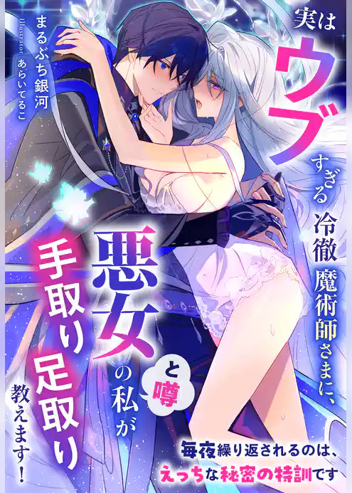 実はウブすぎる冷徹魔術師さまに、悪女（と噂）の私が手取り足取り教えます！～毎夜繰り返されるのは、えっちな秘密の特訓です～
