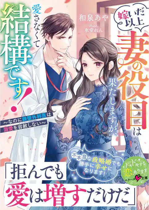 嫁いだ以上妻の役目は果たしますが、愛さなくて結構です！～なのに鉄壁外科医は溺愛を容赦しない～