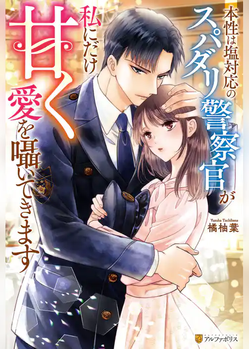 本性は塩対応のスパダリ警察官が私にだけ甘く愛を囁いてきます