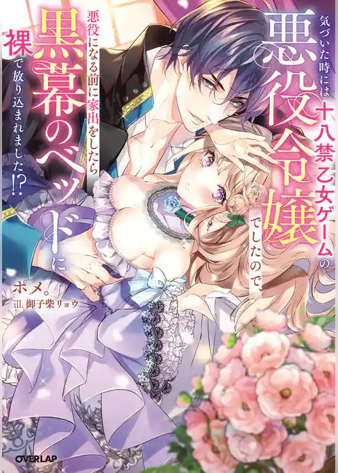 気づいた時には十八禁乙女ゲームの悪役令嬢でしたので、悪役になる前に家出をしたら黒幕のベッドに裸で放り込まれました！？