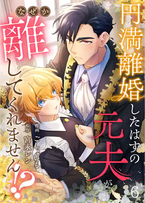 円満離婚したはずの元夫がなぜか離してくれません！？