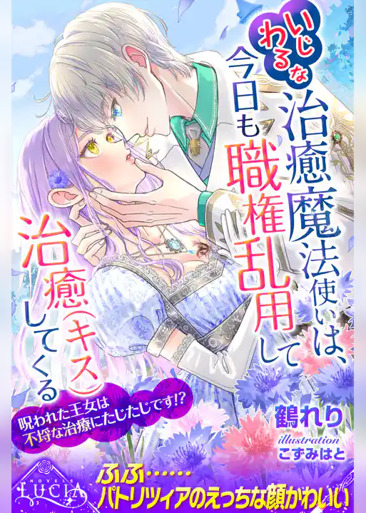 いじわるな治癒魔法使いは、今日も職権乱用して治癒（キス）してくる　呪われた王女は不埒な治療にたじたじです！？