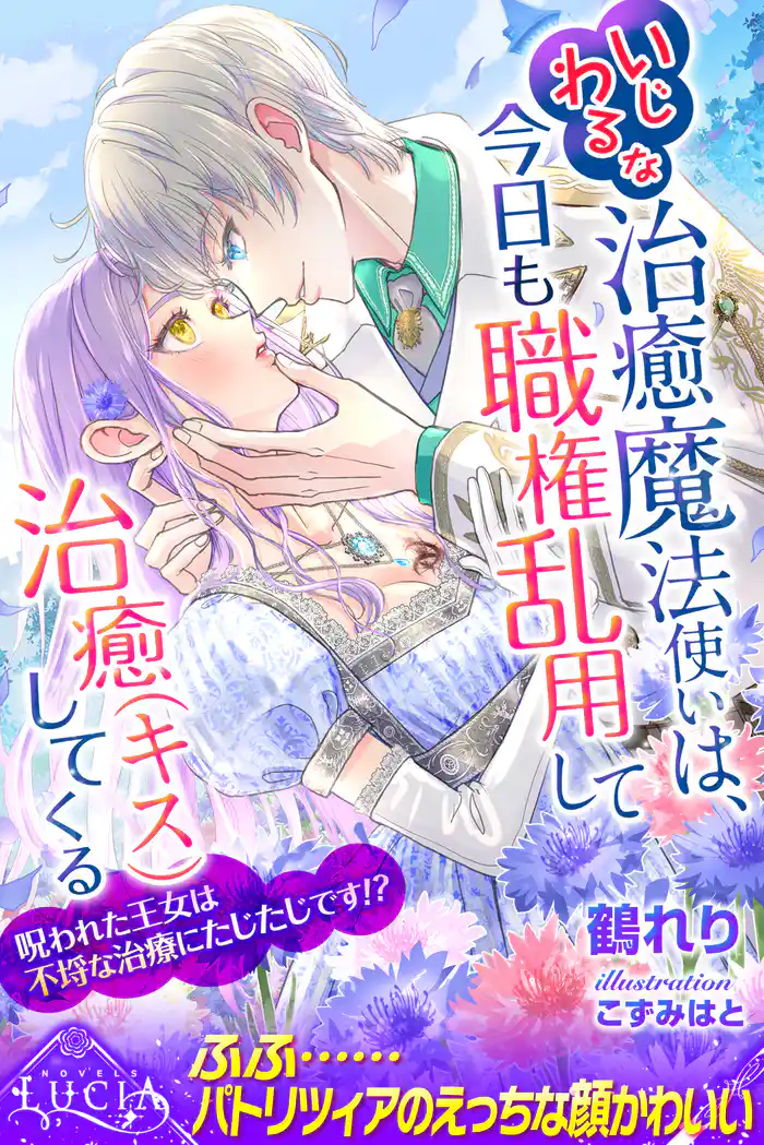 いじわるな治癒魔法使いは、今日も職権乱用して治癒(キス)してくる 呪われた王女は不埒な治療にたじたじです!?