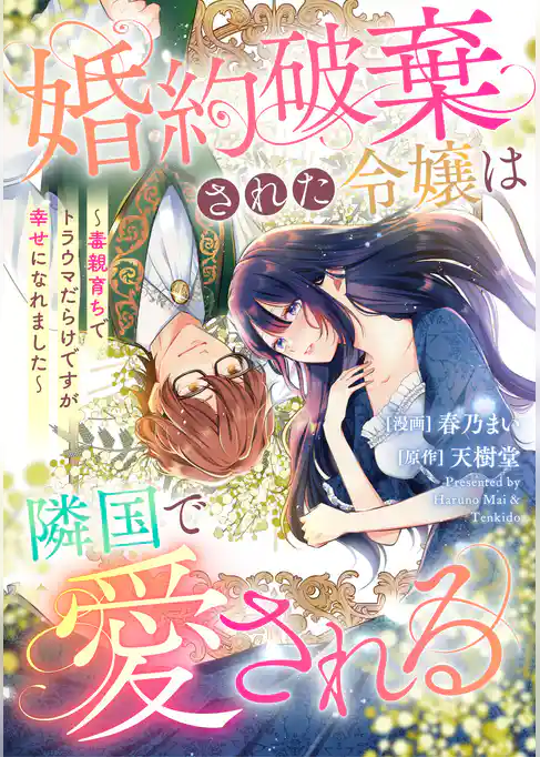 婚約破棄された令嬢は隣国で愛される ～毒親育ちでトラウマだらけですが幸せになれました～