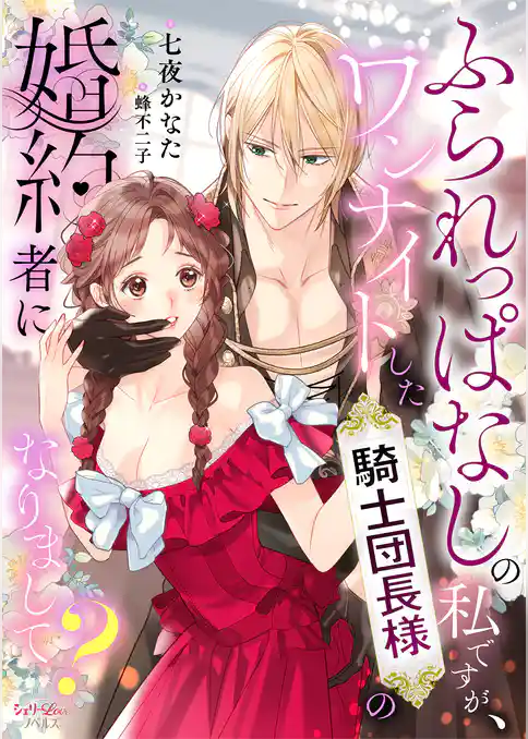 ふられっぱなしの私ですが、ワンナイトした騎士団長様の婚約者になりまして？