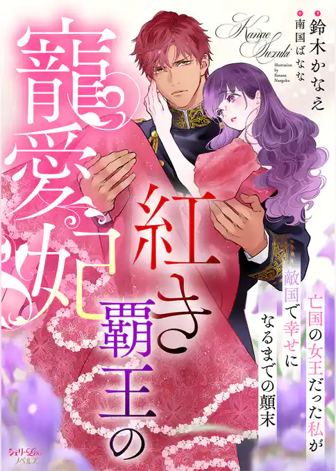 紅き覇王の寵愛妃　亡国の女王だった私が敵国で幸せになるまでの顛末