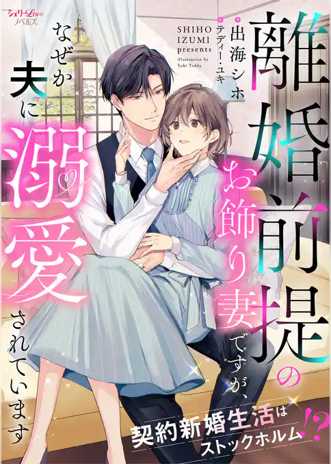 離婚前提のお飾り妻ですが、なぜか夫に溺愛されています　契約新婚生活はストックホルム！？