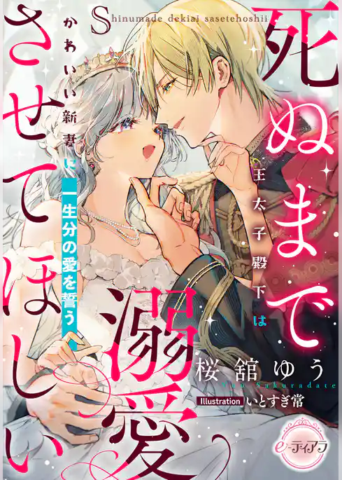 死ぬまで溺愛させてほしい　王太子殿下はかわいい新妻に一生分の愛を誓う