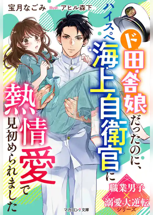 ド田舎娘だったのに、ハイスぺ海上自衛官に熱情愛で見初められました【職業男子×溺愛大逆転シリーズ】