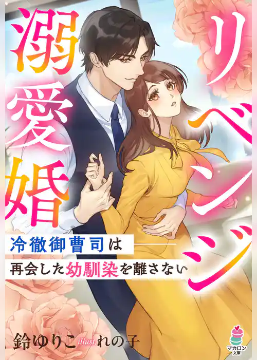リベンジ溺愛婚～冷徹御曹司は再会した幼馴染を離さない～