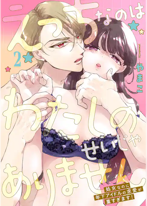えっちなのはわたしのせいじゃありません　処女なのに年下アイドルの求愛が重すぎます！