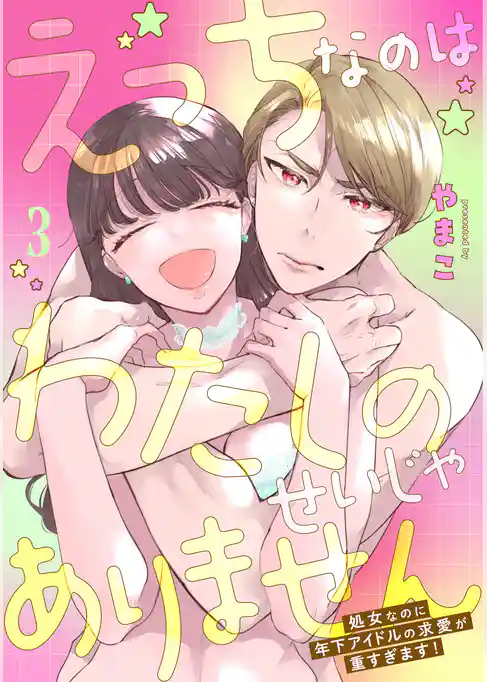 えっちなのはわたしのせいじゃありません　処女なのに年下アイドルの求愛が重すぎます！