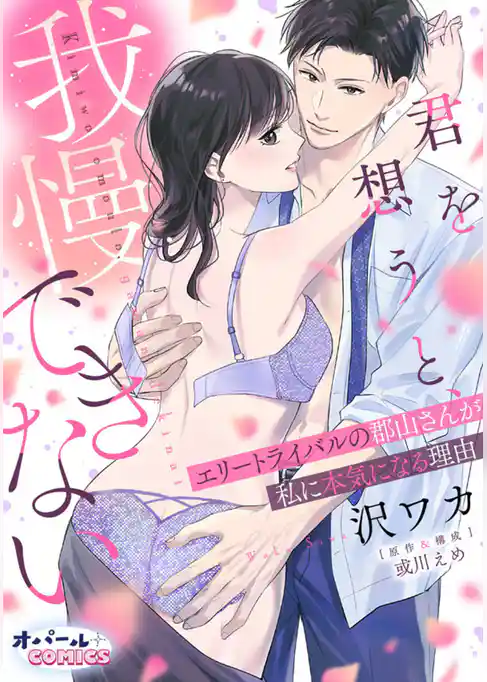 君を想うと、我慢できない エリートライバルの郡山さんが私に本気になる理由【電子単行本】【描き下ろし付】