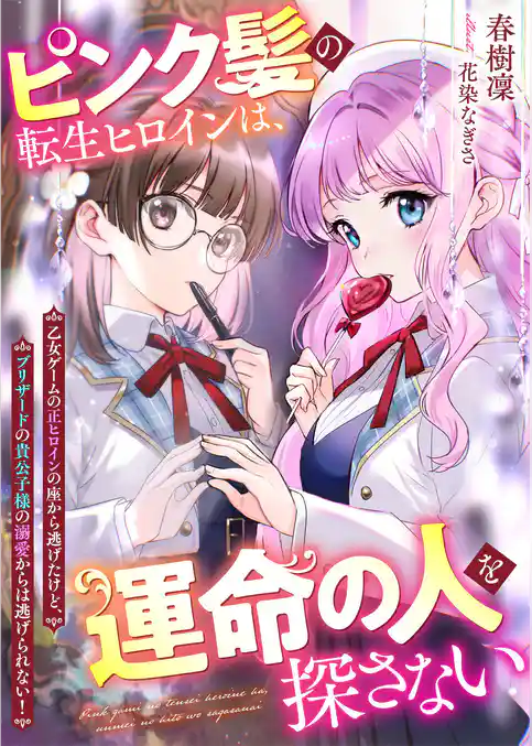 ピンク髪の転生ヒロインは、運命の人を探さない　乙女ゲームの正ヒロインの座から逃げたけど、ブリザードの貴公子様の溺愛からは逃げられない！