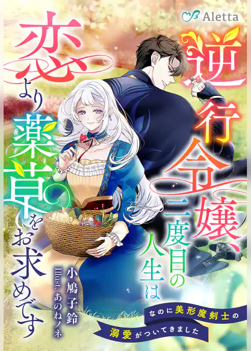 逆行令嬢、二度目の人生は恋より薬草をお求めです～なのに美形魔剣士の溺愛がついてきました～