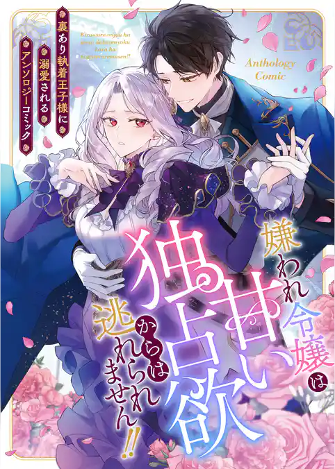 嫌われ令嬢は甘い独占欲からは逃れられません！！～裏あり執着王子様に溺愛されるアンソロジーコミック～
