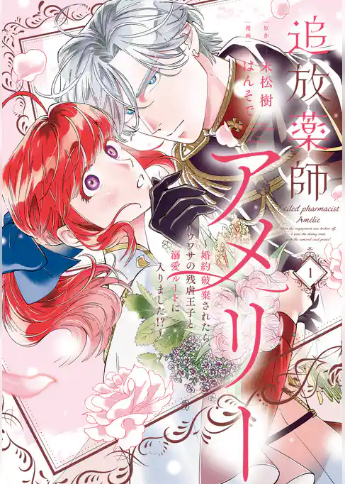 追放薬師アメリー ～婚約破棄されたら、ウワサの残虐王子と溺愛ルートに入りました！？～