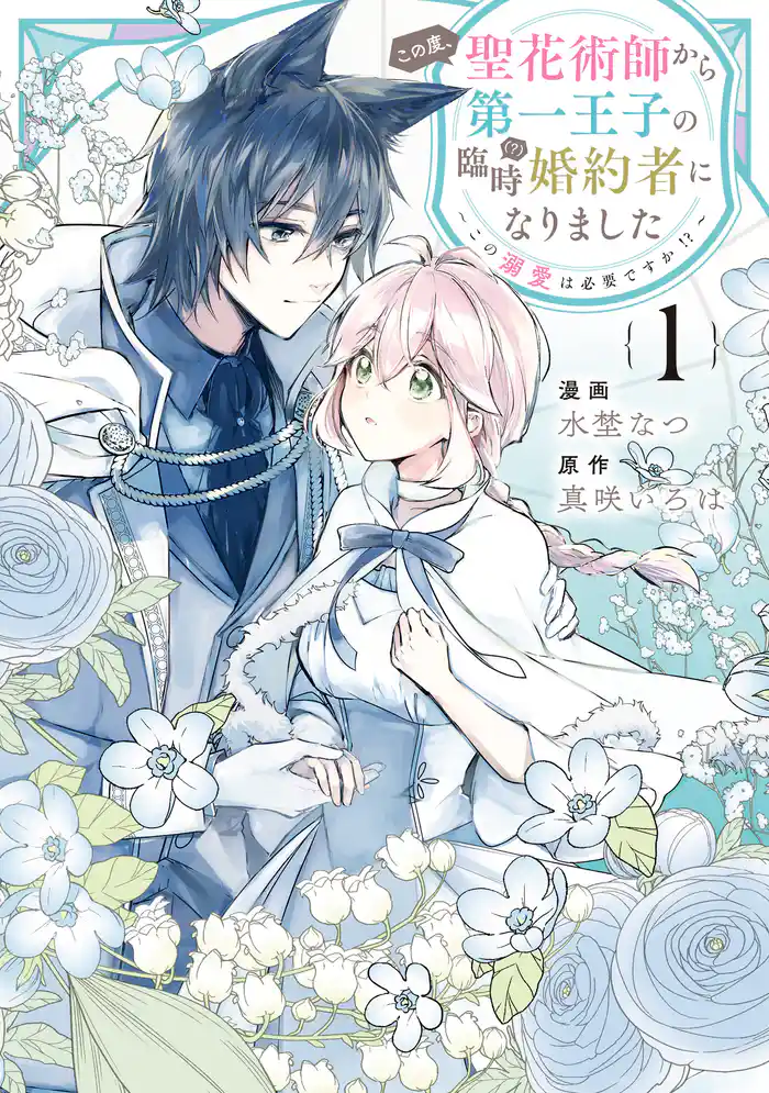この度、聖花術師から第一王子の臨時(?)婚約者になりました~この溺愛は必要ですか!?~: 1【イラスト特典付】