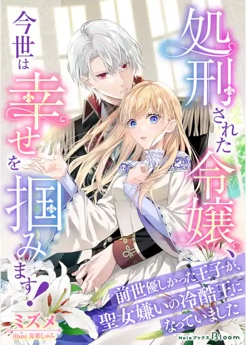 処刑された令嬢、今世は幸せを掴みます！～前世優しかった王子が、聖女嫌いの冷酷王になっていました～