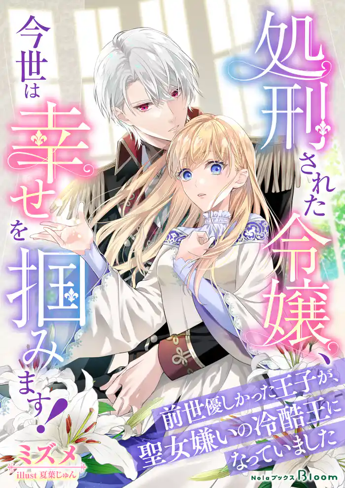 処刑された令嬢、今世は幸せを掴みます!~前世優しかった王子が、聖女嫌いの冷酷王になっていました~