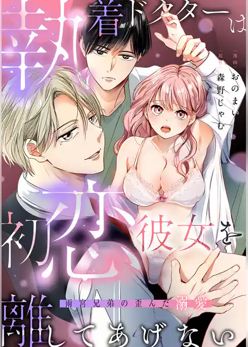 執着ドクターは初恋彼女を離してあげない ～雨宮兄弟の歪んだ溺愛～【コミックス版】