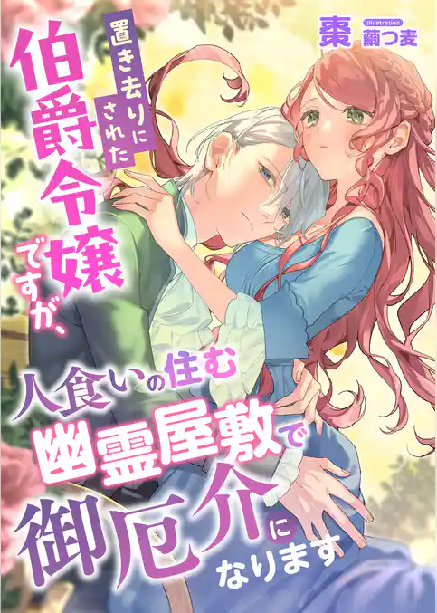 置き去りにされた伯爵令嬢ですが、人食いの住む幽霊屋敷で御厄介になります